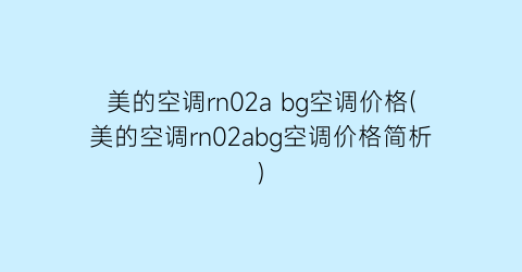 美的空调rn02a bg空调价格(美的空调rn02abg空调价格简析)